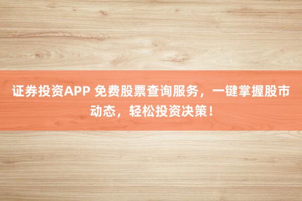 证券投资APP 免费股票查询服务，一键掌握股市动态，轻松投资决策！