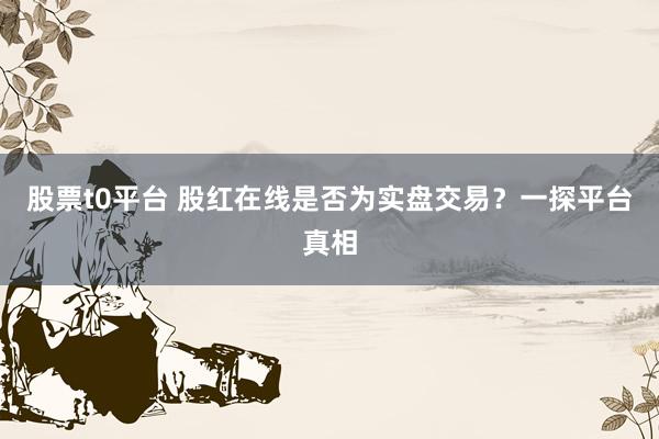 股票t0平台 股红在线是否为实盘交易?一探平台真相