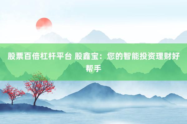 股票百倍杠杆平台 股鑫宝：您的智能投资理财好帮手