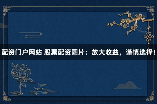 配资门户网站 股票配资图片：放大收益，谨慎选择！