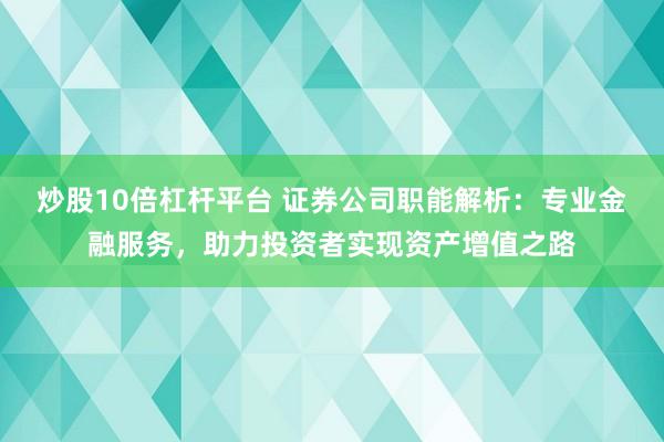 炒股10倍杠杆平台 证券公司职能解析：专业金融服务，助力投资者实现资产增值之路