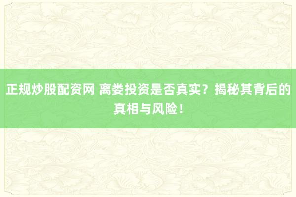 正规炒股配资网 离娄投资是否真实？揭秘其背后的真相与风险！