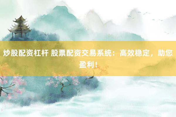 炒股配资杠杆 股票配资交易系统：高效稳定，助您盈利！
