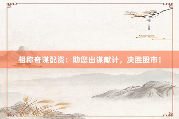 相称奇谋配资：助您出谋献计，决胜股市！