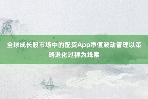 全球成长股市场中的配资App净值波动管理以策略退化过程为线索