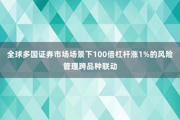 全球多国证券市场场景下100倍杠杆涨1%的风险管理跨品种联动