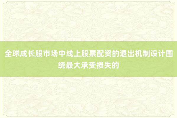 全球成长股市场中线上股票配资的退出机制设计围绕最大承受损失的