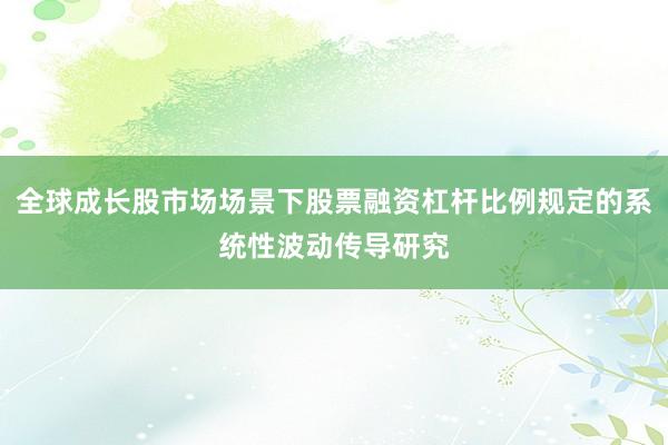 全球成长股市场场景下股票融资杠杆比例规定的系统性波动传导研究