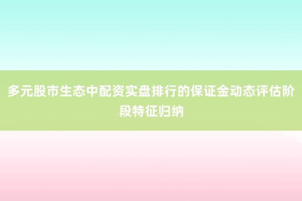 多元股市生态中配资实盘排行的保证金动态评估阶段特征归纳