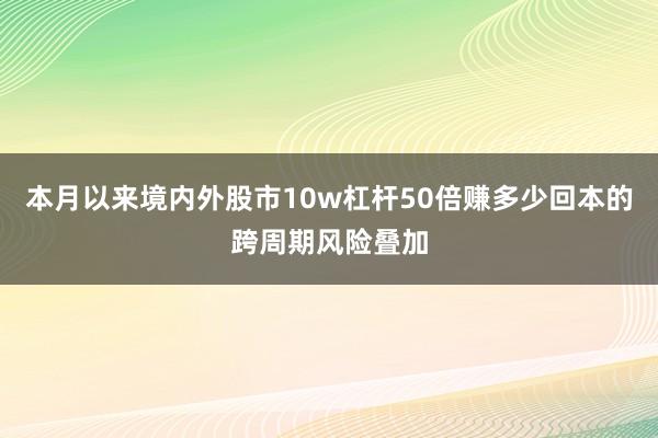 本月以来境内外股市10w杠杆50倍赚多少回本的跨周期风险叠加