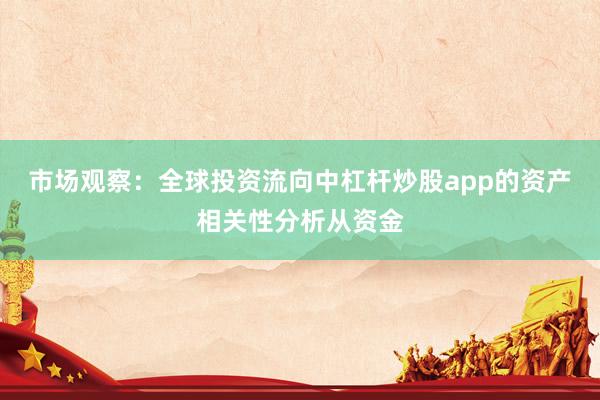 市场观察：全球投资流向中杠杆炒股app的资产相关性分析从资金