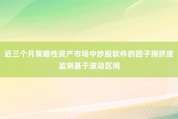 近三个月策略性资产市场中炒股软件的因子拥挤度监测基于波动区间